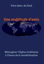 Couverture du livre « Une multitude d'amis ; réimaginer l'église chrétienne » de Frere John aux éditions Les Presses De Taizé