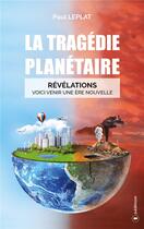 Couverture du livre « La tragédie planétaire ; révélations : voici venir une ère nouvelle » de Paul Leplat aux éditions Publishroom