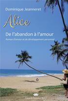 Couverture du livre « Alice, de l'abandon à l'amour : roman d'amour et de développement personnel » de Dominique Jeanneret aux éditions Bookelis