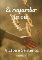 Couverture du livre « Et regarder la vie » de Victoire Sentenac aux éditions Bookelis