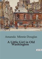 Couverture du livre « A Little Girl in Old Washington » de Amanda Minnie Douglas aux éditions Culturea