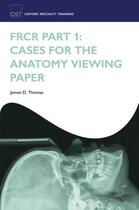 Couverture du livre « FRCR Part 1: Cases for the anatomy viewing paper » de Thomas James D aux éditions Oup Oxford
