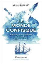 Couverture du livre « Le monde confisqué : Essai sur le capitalisme de la finitude (XVIe - XXIe siècle) » de Arnaud Orain aux éditions Flammarion