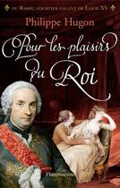 Couverture du livre « Pour les plaisirs du roi ; Du Barry, courtier galant de Louis XV » de Philippe Hugon aux éditions Flammarion