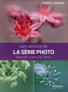 Couverture du livre « Les secrets de la série photo ; démarche, cohérence, impact » de Frederic Landragin aux éditions Eyrolles