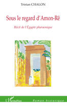 Couverture du livre « Sous le regard d'Amon Rê ; récit de l'Égypte pharaonique » de Tristan Chalon aux éditions Editions L'harmattan