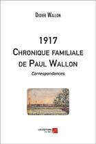 Couverture du livre « 1917 ; chronique familiale de Paul Wallon ; correspondances » de Didier Wallon aux éditions Editions Du Net