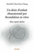 Couverture du livre « Un désir d'enfant obsessionnel par fécondation in vitro ; mon espoir déchu » de Murielle Chen-Kuo-Chang aux éditions Edilivre