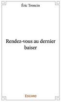 Couverture du livre « Rendez-vous au dernier baiser » de Eric Troncin aux éditions Edilivre