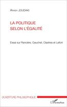 Couverture du livre « La politique selon l'egalite - essai sur ranciere, gauchet, clastres et lefort » de Joudaki Arash aux éditions L'harmattan