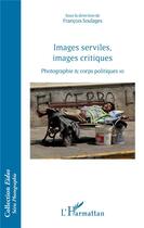 Couverture du livre « Images serviles, images critiques ; photographie & corps politiques 10 » de Francois Soulages aux éditions L'harmattan