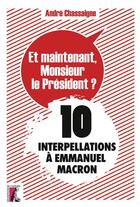 Couverture du livre « Et maintenant, monsieur le président ? 10 interpellations à Emmanuel Macron » de Andre Chassaigne aux éditions Editions De L'atelier