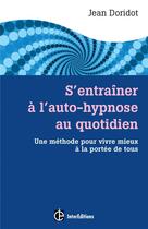 Couverture du livre « S'entraîner à l'auto-hypnose au quotidien ; un guide pour vivre mieux à la portée de tous » de Jean Doridot aux éditions Intereditions