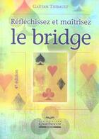 Couverture du livre « Reflechissez Et Maitrisez Le Bridge (4e Edition) » de Gaetan Thibault aux éditions Quebecor