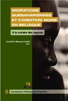 Couverture du livre « Migrations subsahariennes et condition noire en belgique ; à la croisée des regards » de Jacinthe Mazzocchetti aux éditions Academia