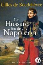 Couverture du livre « Le hussard fou de Napoléon » de Gilles De Becdelievre aux éditions De Boree