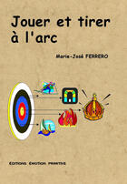 Couverture du livre « Jouer et tirer à l'arc » de Marie-Jose Ferrero aux éditions Emotion Primitive