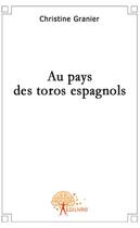 Couverture du livre « Au pays des toros espagnols » de Christine Granier aux éditions Edilivre