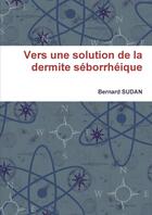 Couverture du livre « Vers une solution de la dermite seborrheique » de Sudan Bernard aux éditions Lulu