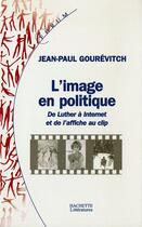 Couverture du livre « L'image en politique ; de Luther à Internet et de l'affiche au clip » de Jean-Paul Gourevitch aux éditions Hachette Litteratures