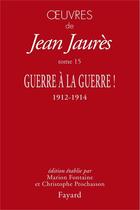 Couverture du livre « Oeuvres Tome 15 : Guerre à la guerre ! 1912-1914 » de Jean Jaures aux éditions Fayard