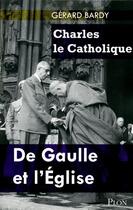 Couverture du livre « Charles le catholique ; De Gaulle et l'Eglise » de Gerard Bardy aux éditions Plon