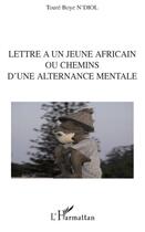 Couverture du livre « Lettre à un jeune africain ou chemins d'une alternance mentale » de Toure Boye N'Diol aux éditions Editions L'harmattan