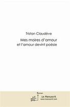 Couverture du livre « Mes moires d'amour ; et l'amour devint poésie » de Tristan Claudeve aux éditions Editions Le Manuscrit