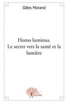 Couverture du livre « Homo luminus. le secret vers la sante et la lumiere - energie nouvelle pour l'enfant-roi, la personn » de Morand Gilles aux éditions Edilivre