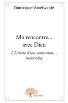 Couverture du livre « Ma rencontre... avec dieu t.1 ; l'histoire d'une conversion... inattendue » de Dominique Vanelslande aux éditions Edilivre