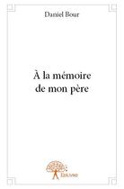 Couverture du livre « À la mémoire de mon père » de Daniel Bour aux éditions Edilivre