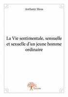 Couverture du livre « La vie sentimentale, sensuelle et sexuelle d'un jeune homme ordinaire » de Anthony Moss aux éditions Edilivre