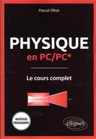 Couverture du livre « Physique en PC/PC* : le cours complet ; programme 2022 » de Pascal Olive aux éditions Ellipses