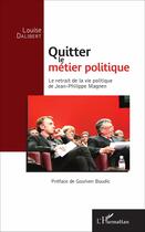 Couverture du livre « Quitter le métier politique ; le retrait de la vie politique de Jean Philippe Magnen » de Louise Dalibert aux éditions L'harmattan