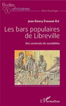 Couverture du livre « Les bars populaires de Libreville ; des construits de sociabilités » de Jean-Emery Etoughe-Efe aux éditions L'harmattan