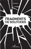 Couverture du livre « Fragments de solitudes » de Celine Bertre aux éditions L'harmattan