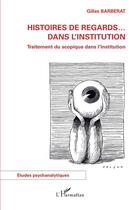 Couverture du livre « Histoires de regards ... dans l'institution : traitement du scopique dans l'institution » de Gilles Barberat aux éditions L'harmattan