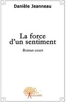 Couverture du livre « La force d'un sentiment » de Daniele Jeanneau aux éditions Edilivre