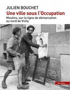 Couverture du livre « Une ville sous l'occupation : Moulins, sur la ligne de démarcation au nord de Vichy » de Julien Bouchet aux éditions Bleu Autour