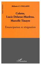 Couverture du livre « Colette, Lucie Delarue-Mardrus, Marcelle Tinayre : émancipation et résignation » de Melanie E. Collado aux éditions L'harmattan