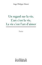 Couverture du livre « Un regard sur la vie, l'art c'est la vie, la vie c'est l'art d'aimer » de Ange Philippe Mattei aux éditions Editions Du Panthéon