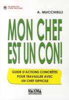 Couverture du livre « Mon chef est un con ! guide d'actions concrètes pour travailler avec un chef difficile » de Alex Mucchielli aux éditions Maxima