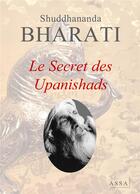 Couverture du livre « Le secret des upanishads - dans les upanishads sont contenus la vie humaine et les secrets de l ame » de Bharati Shuddhananda aux éditions Assa