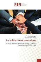 Couverture du livre « La solidarite economique : Dans la chefferie de Fongo-Ndeng A l'Ouest-Cameroun sirca 1834-2002 » de Christophe Signié aux éditions Editions Universitaires Europeennes