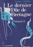 Couverture du livre « Le dernier duc de bretagne » de Jacques Choffel aux éditions Lanore
