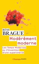 Couverture du livre « Modérément moderne ; les temps modernes ou l'invention d'une supercherie » de Remi Brague aux éditions Flammarion