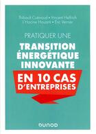 Couverture du livre « Pratiquer une transition énergétique innovante en 10 cas d'entreprise » de Eric Vernier et Vincent Helfrich et Thibault Cuenoud et L'Hocine Houanti aux éditions Dunod