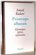 Couverture du livre « Printemps albanais ; chronique, lettres, réflexions » de Ismail Kadare aux éditions Fayard