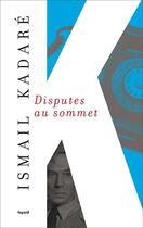 Couverture du livre « Disputes au sommet » de Ismail Kadare aux éditions Fayard