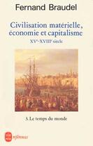 Couverture du livre « Civilisation matérielle, économie et capitalisme XV-XVIII siècle t.3 ; le temps du monde » de Fernand Braudel aux éditions Le Livre De Poche